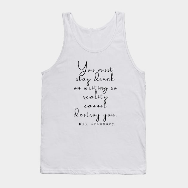 Ray Bradbury said You must stay drunk on writing so reality cannot destroy you. Tank Top by artbleed